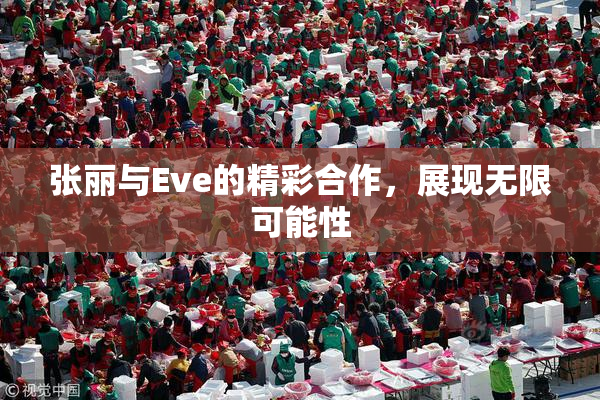 张丽与Eve的精彩合作，展现无限可能性