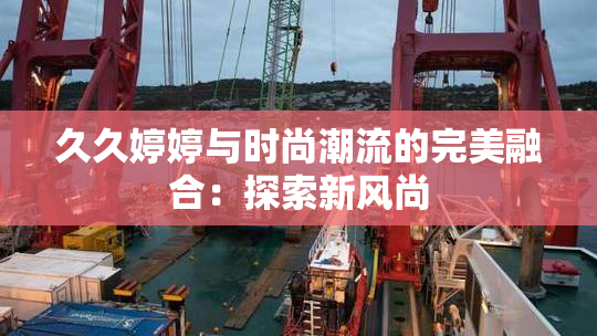 久久婷婷与时尚潮流的完美融合：探索新风尚