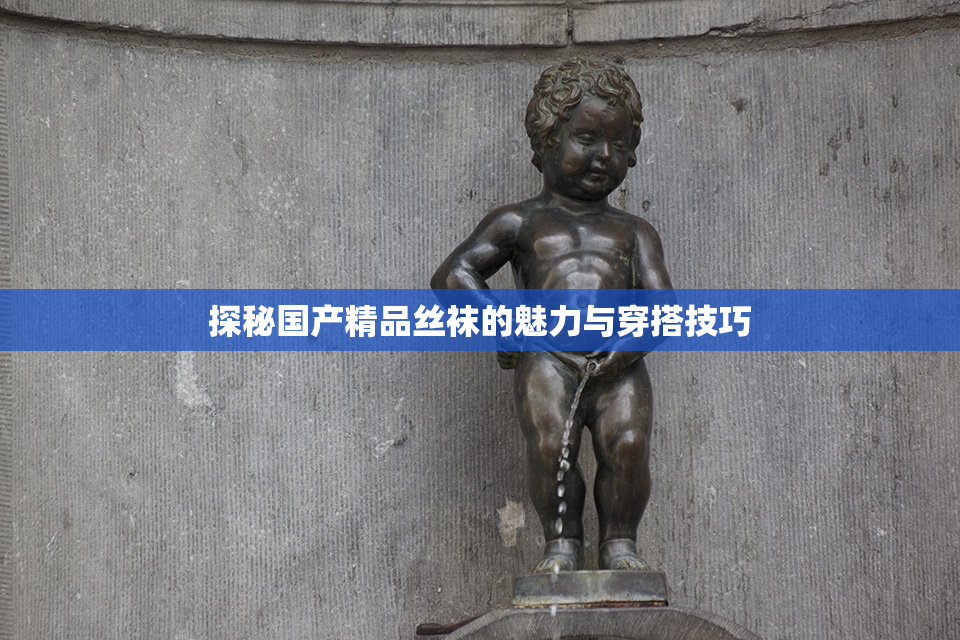 探秘国产精品丝袜的魅力与穿搭技巧