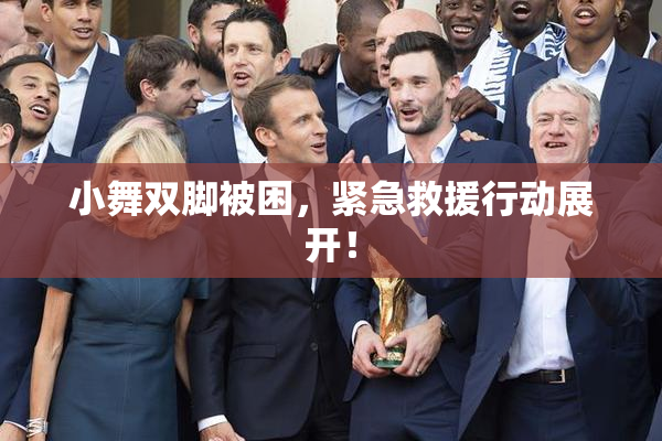 小舞双脚被困，紧急救援行动展开！