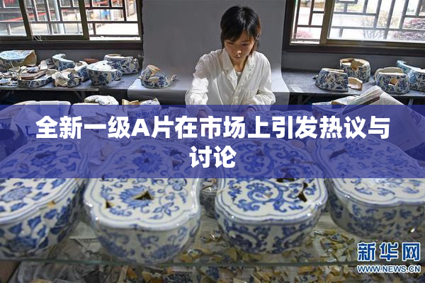 全新一级A片在市场上引发热议与讨论