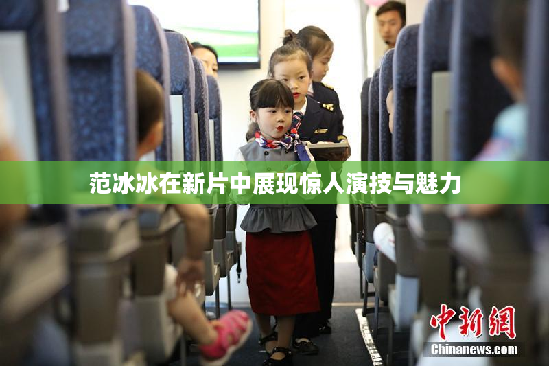 范冰冰在新片中展现惊人演技与魅力