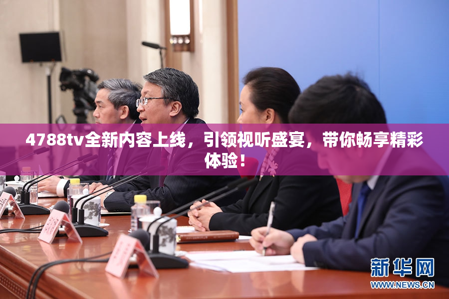 4788tv全新内容上线，引领视听盛宴，带你畅享精彩体验！