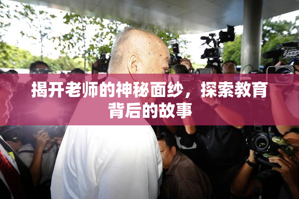 揭开老师的神秘面纱，探索教育背后的故事