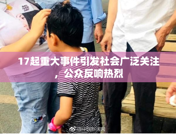 17起重大事件引发社会广泛关注，公众反响热烈