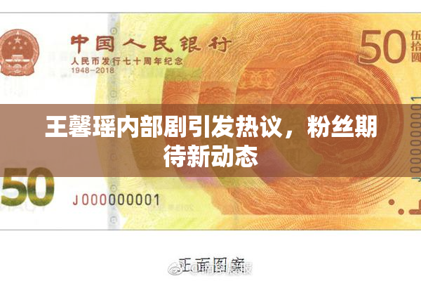 王馨瑶内部剧引发热议，粉丝期待新动态