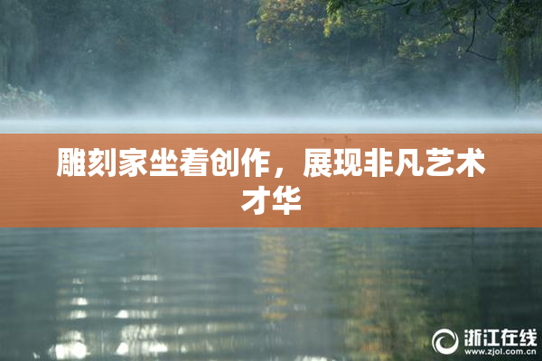 雕刻家坐着创作，展现非凡艺术才华