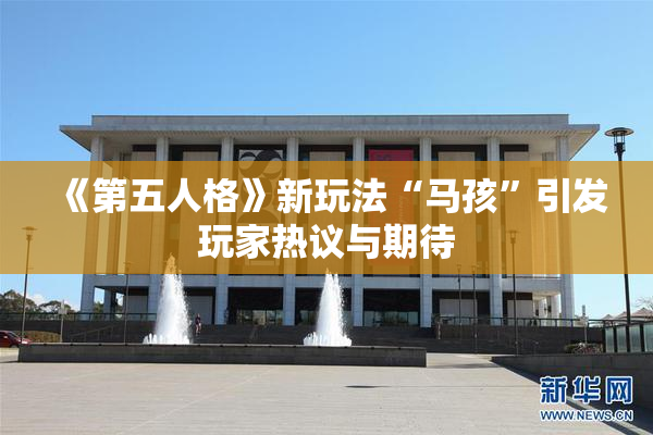 《第五人格》新玩法“马孩”引发玩家热议与期待