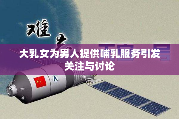 大乳女为男人提供哺乳服务引发关注与讨论