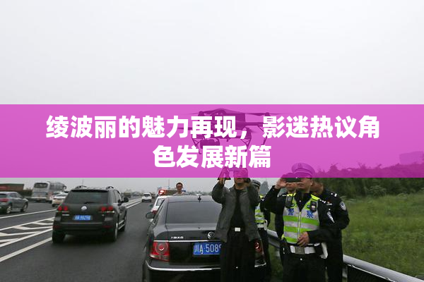 绫波丽的魅力再现，影迷热议角色发展新篇