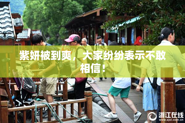 紫妍被到爽，大家纷纷表示不敢相信！