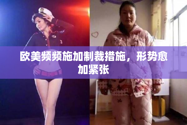 欧美频频施加制裁措施，形势愈加紧张