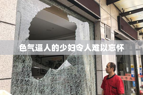 色气逼人的少妇令人难以忘怀