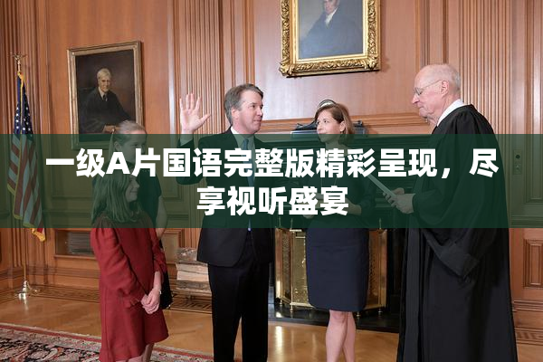 一级A片国语完整版精彩呈现，尽享视听盛宴