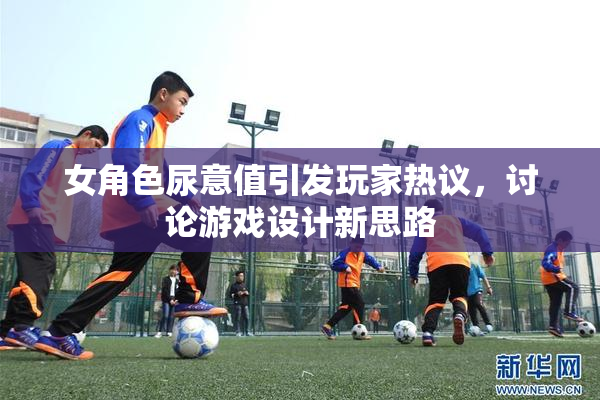 女角色尿意值引发玩家热议，讨论游戏设计新思路