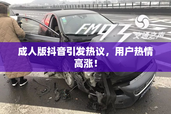 成人版抖音引发热议，用户热情高涨！