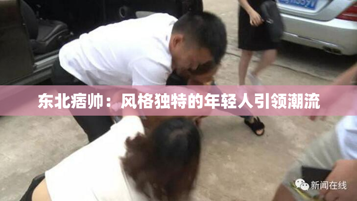 东北痞帅：风格独特的年轻人引领潮流