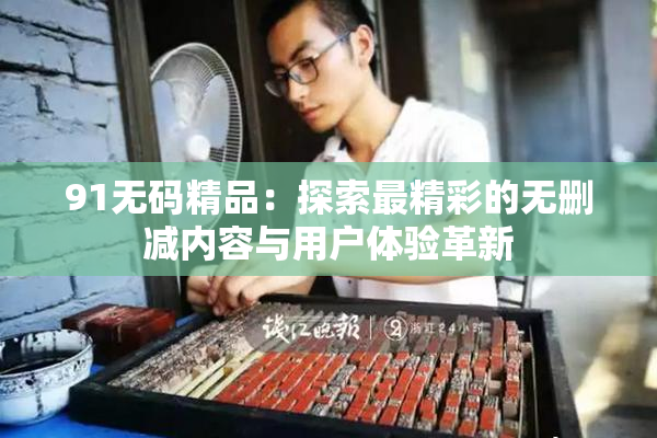 91无码精品：探索最精彩的无删减内容与用户体验革新