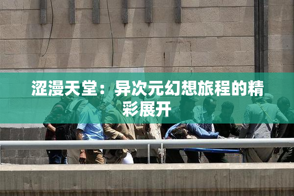 涩漫天堂：异次元幻想旅程的精彩展开