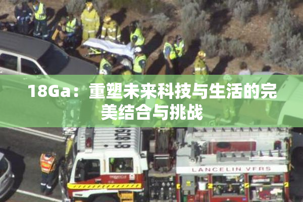 18Ga：重塑未来科技与生活的完美结合与挑战