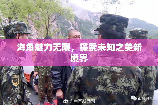 海角魅力无限，探索未知之美新境界