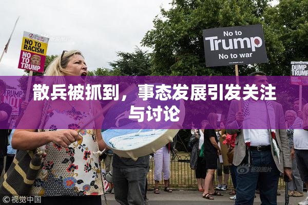 散兵被抓到，事态发展引发关注与讨论