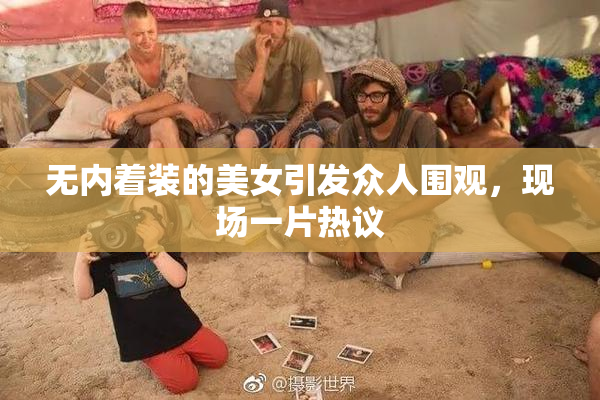 无内着装的美女引发众人围观，现场一片热议
