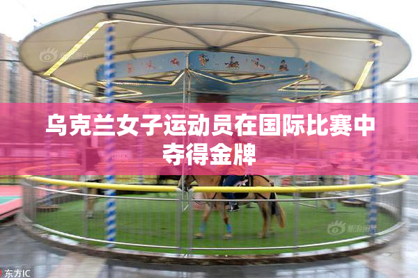 乌克兰女子运动员在国际比赛中夺得金牌