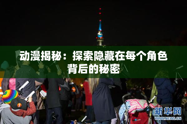动漫揭秘：探索隐藏在每个角色背后的秘密