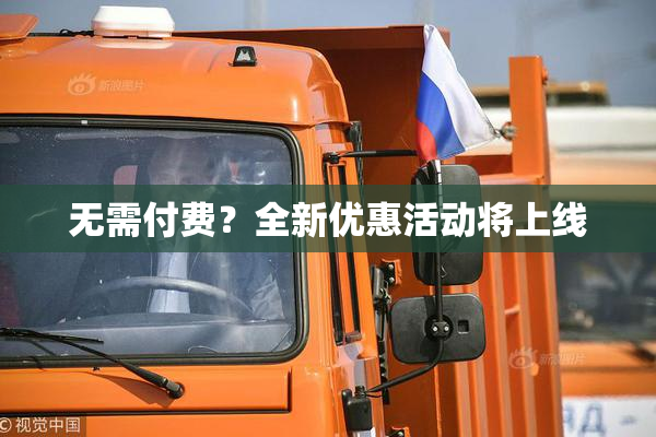 无需付费？全新优惠活动将上线