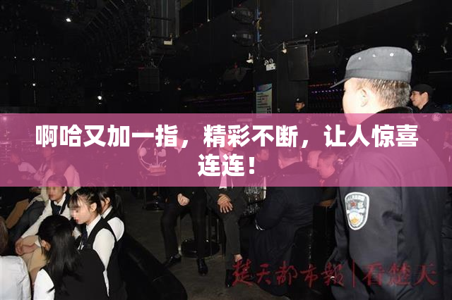 啊哈又加一指，精彩不断，让人惊喜连连！