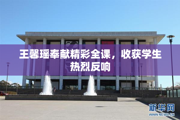 王馨瑶奉献精彩全课，收获学生热烈反响