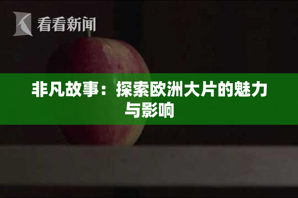 非凡故事：探索欧洲大片的魅力与影响
