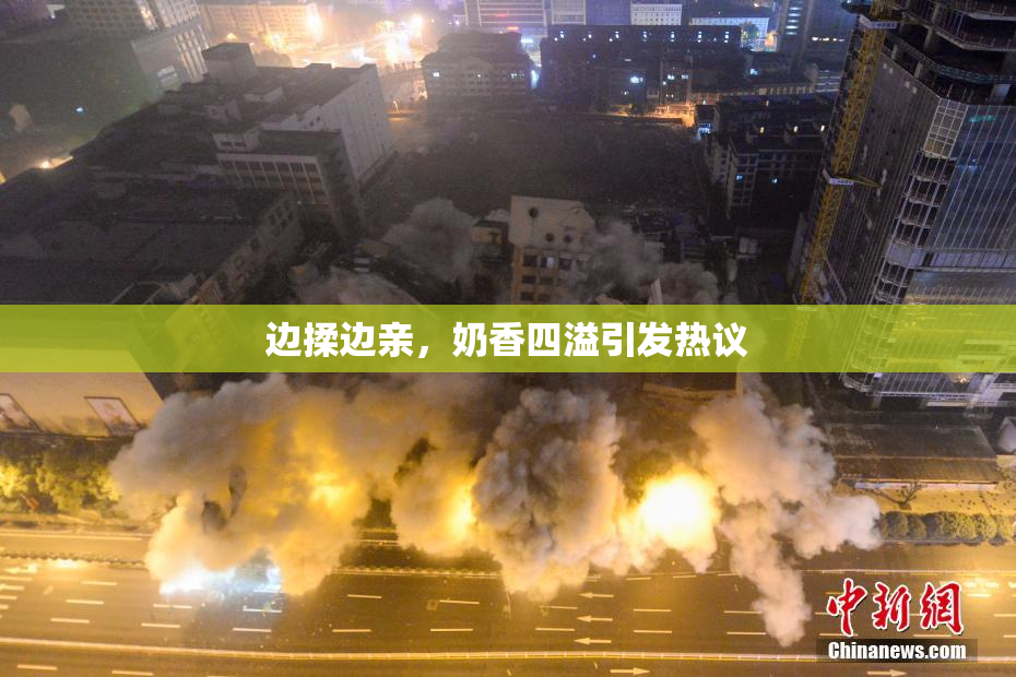 边揉边亲，奶香四溢引发热议