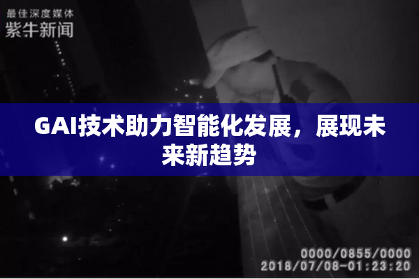 GAI技术助力智能化发展，展现未来新趋势