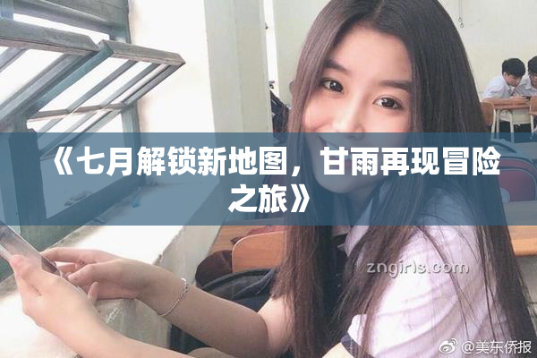 《七月解锁新地图，甘雨再现冒险之旅》