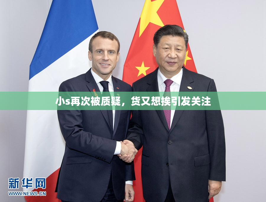 小s再次被质疑，货又想挨引发关注