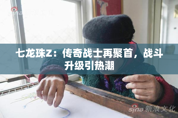 七龙珠Z：传奇战士再聚首，战斗升级引热潮