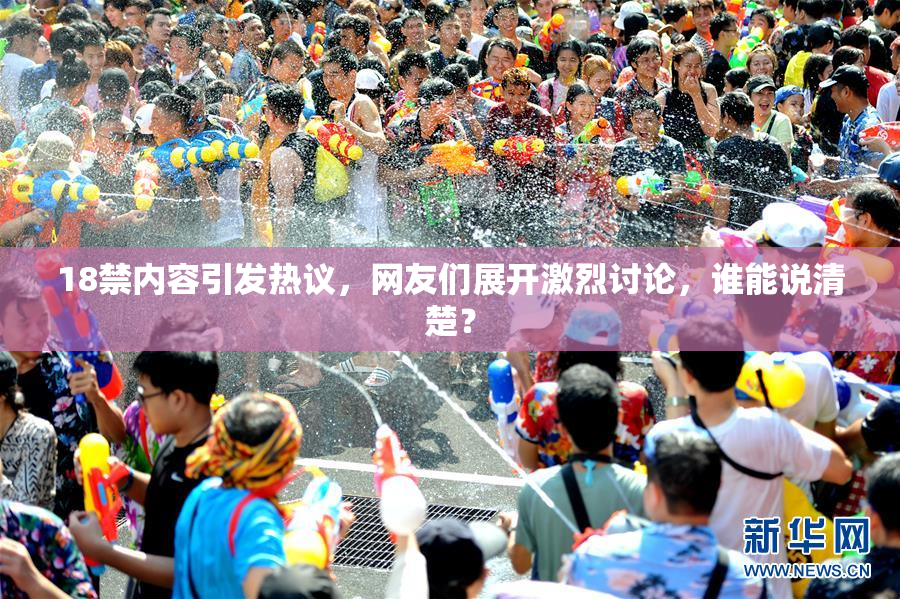 18禁内容引发热议，网友们展开激烈讨论，谁能说清楚？