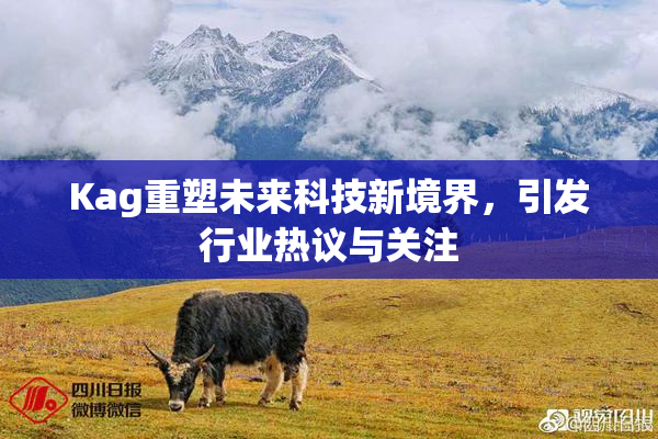 Kag重塑未来科技新境界，引发行业热议与关注