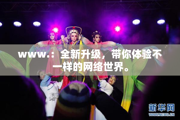 www.：全新升级，带你体验不一样的网络世界。