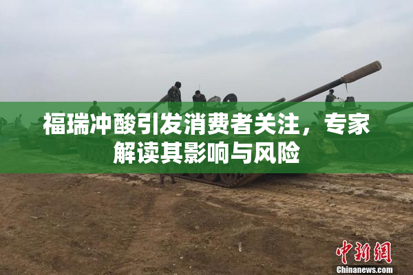 福瑞冲酸引发消费者关注，专家解读其影响与风险