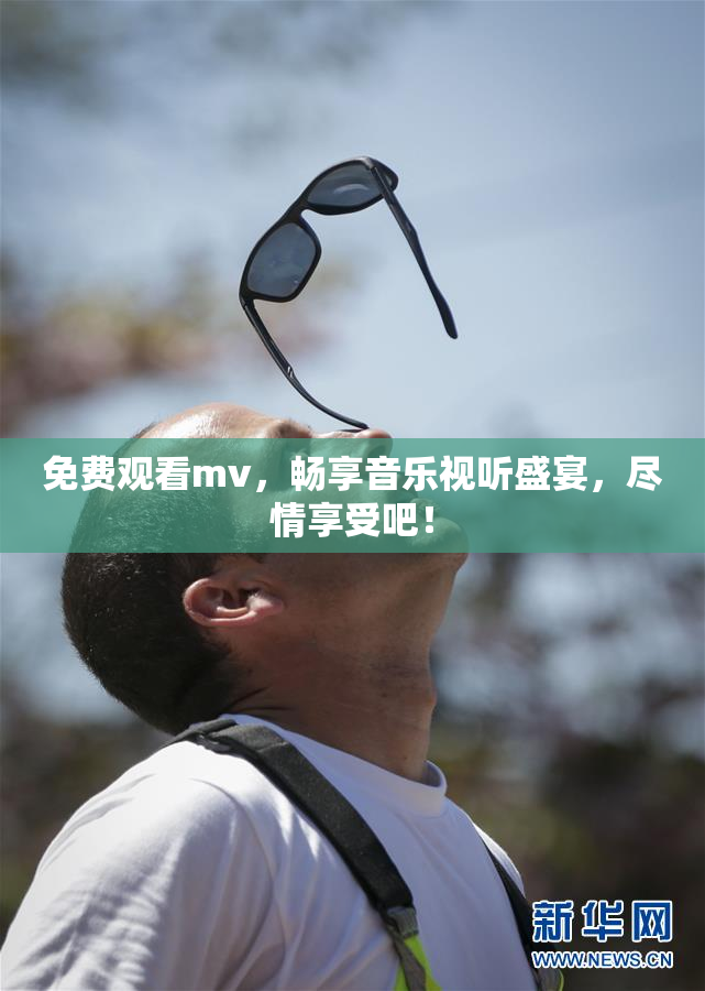 免费观看mv，畅享音乐视听盛宴，尽情享受吧！