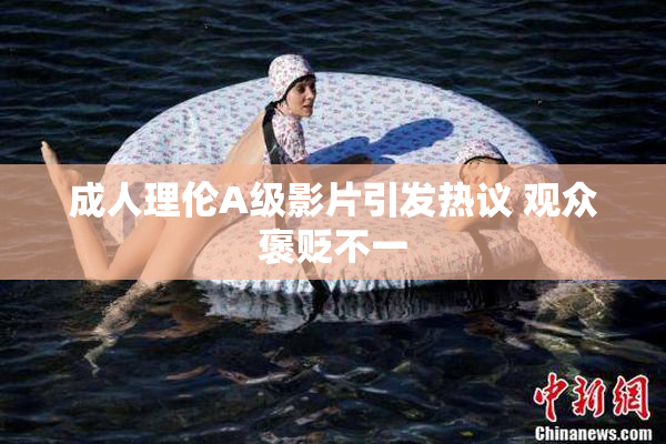 成人理伦A级影片引发热议 观众褒贬不一