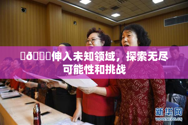 ‌🍌伸入未知领域，探索无尽可能性和挑战