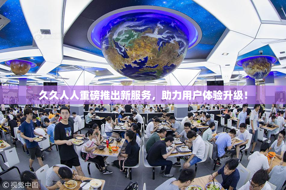 久久人人重磅推出新服务，助力用户体验升级！