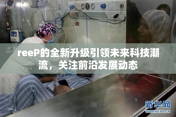 reeP的全新升级引领未来科技潮流，关注前沿发展动态
