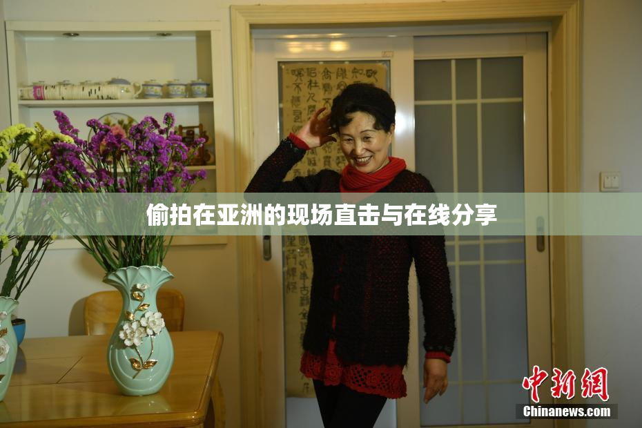 偷拍在亚洲的现场直击与在线分享