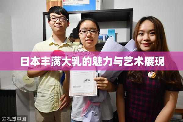 日本丰满大乳的魅力与艺术展现
