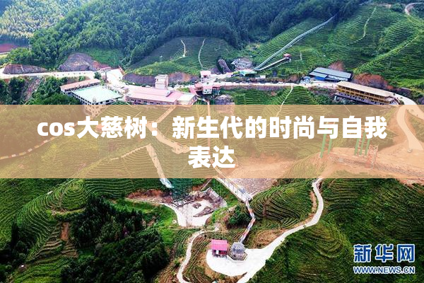 cos大慈树：新生代的时尚与自我表达
